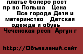 платье болеро рост110 пр-во Польша › Цена ­ 1 500 - Все города Дети и материнство » Детская одежда и обувь   . Чеченская респ.,Аргун г.